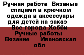 Ручная работа. Вязаные спицами и крючком одежда и аксессуары для детей на заказ. - Все города Хобби. Ручные работы » Вязание   . Ивановская обл.